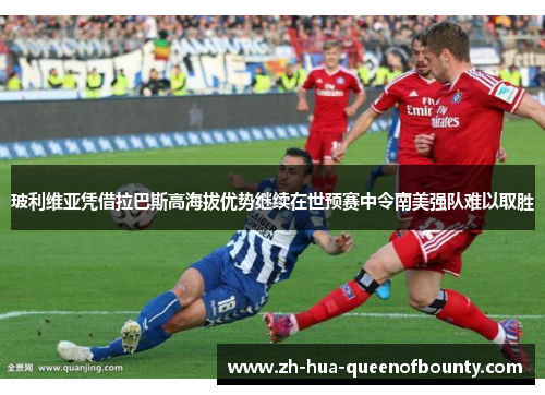 玻利维亚凭借拉巴斯高海拔优势继续在世预赛中令南美强队难以取胜