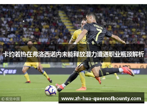 卡约若热在弗洛西诺内未能释放潜力遭遇职业瓶颈解析