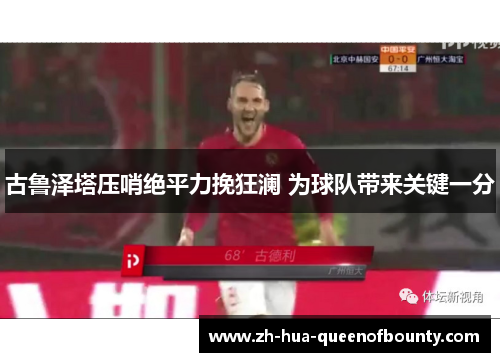 古鲁泽塔压哨绝平力挽狂澜 为球队带来关键一分